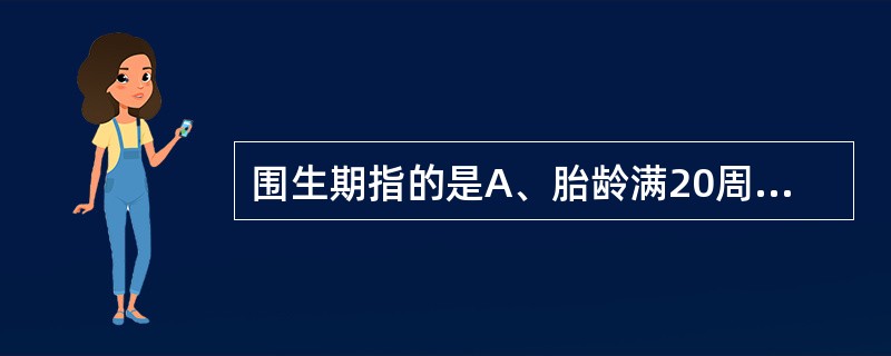 围生期指的是A、胎龄满20周至出生后14足天B、胎龄满28周至出生后7足天C、胎