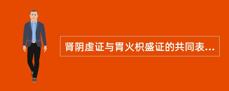 肾阴虚证与胃火枳盛证的共同表现有