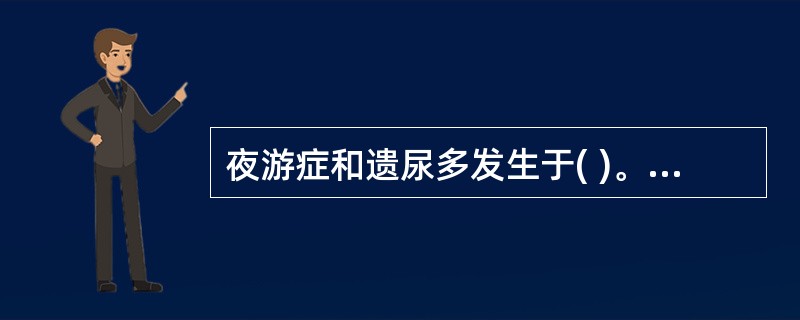 夜游症和遗尿多发生于( )。A、慢波睡眠第Ⅰ时相B、慢波睡眠第Ⅱ时相C、慢波睡眠