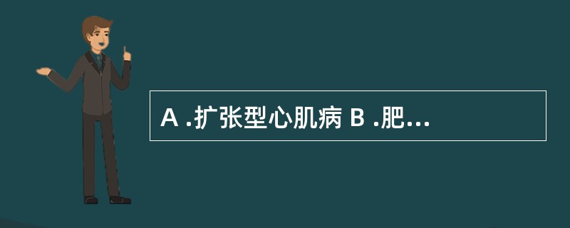 A .扩张型心肌病 B .肥厚性心肌病 C .限制型心肌病D .病毒性心肌炎 E