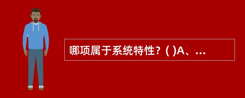 哪项属于系统特性？( )A、多元性B、整体性C、变化性D、单一性E、统一性 -