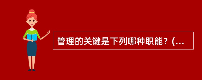 管理的关键是下列哪种职能？( )A、组织职能B、计划职能C、控制职能D、人员管理