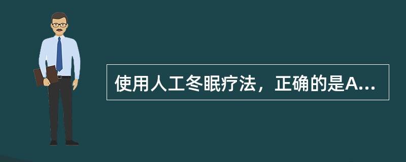 使用人工冬眠疗法，正确的是A、伴左心衰者宜选用冬眠合剂Ⅰ号B、维持冬眠状态用冬眠
