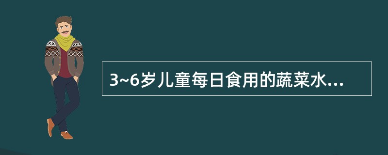 3~6岁儿童每日食用的蔬菜水果的参考摄入量为( )g。