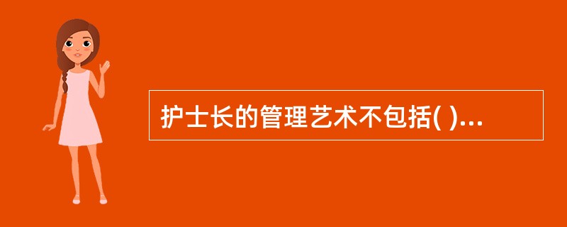 护士长的管理艺术不包括( )。A、决策、指挥艺术B、交谈艺术C、激励艺术D、非权