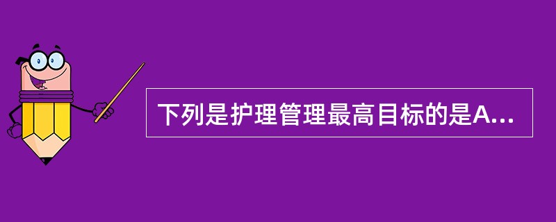 下列是护理管理最高目标的是A、提高人民的生活能力B、提高人民的健康水平C、提高人