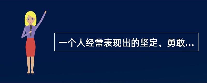 一个人经常表现出的坚定、勇敢的特征,属于性格的( )。