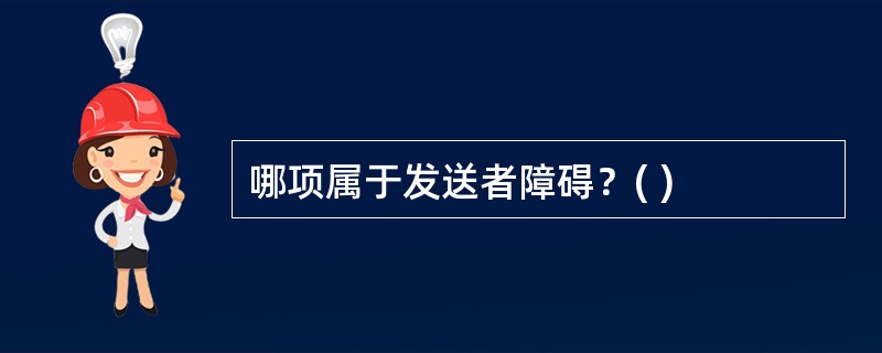 哪项属于发送者障碍？( )