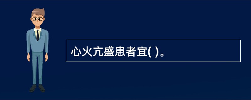 心火亢盛患者宜( )。