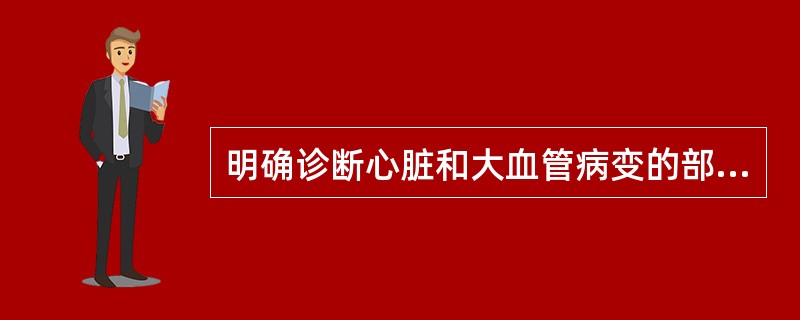 明确诊断心脏和大血管病变的部位与性质的检查是