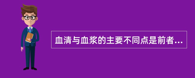 血清与血浆的主要不同点是前者不含