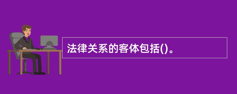 法律关系的客体包括()。