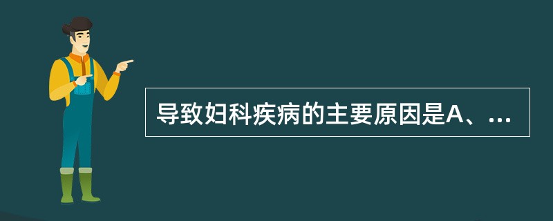 导致妇科疾病的主要原因是A、外感与饮食内伤B、外感与情志内伤C、多产房劳与情志内