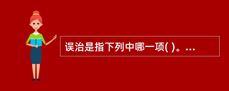 误治是指下列中哪一项( )。A、体实者用攻法B、实证用攻C、虚证用补D、虚证用攻