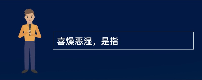 喜燥恶湿，是指