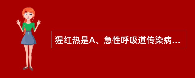 猩红热是A、急性呼吸道传染病B、急性皮肤病C、急性消化道传染病D、急性传染性皮肤