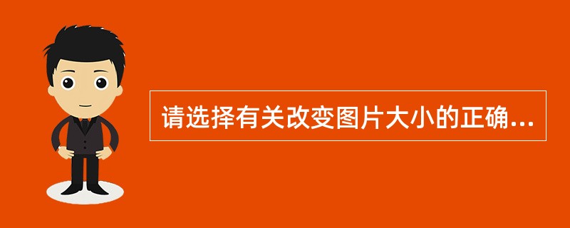 请选择有关改变图片大小的正确说法