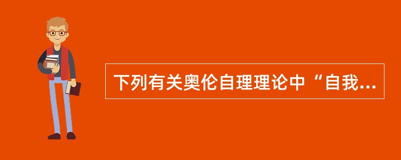 下列有关奥伦自理理论中“自我护理”的叙述不正确的是( )。A、是人类的本能B、为