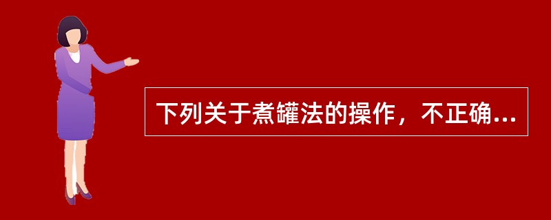 下列关于煮罐法的操作，不正确的是A、选用无裂隙的竹罐B、将罐置入药液中加热C、用