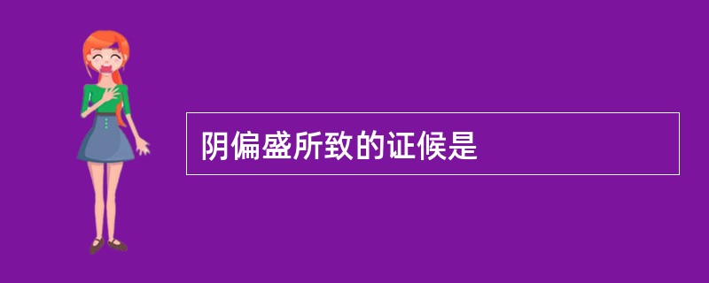 阴偏盛所致的证候是