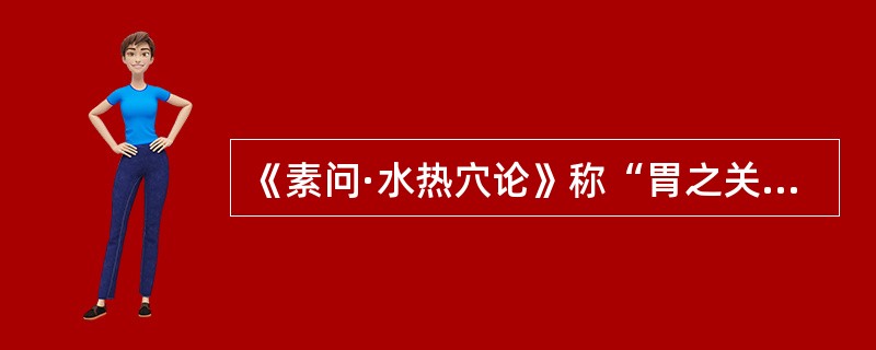 《素问·水热穴论》称“胃之关”是( )。A、肾B、脾C、肺D、膀胱E、三焦 -