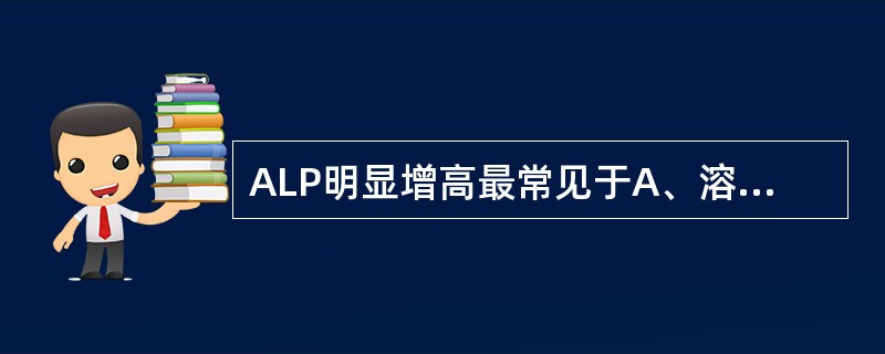 ALP明显增高最常见于A、溶血性黄疸B、肝细胞性黄疸C、阻塞性黄疸D、骨转移瘤E