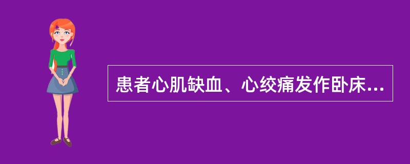 患者心肌缺血、心绞痛发作卧床4周。为其床上洗发时，患者突感胸痛、心悸，面色苍白，