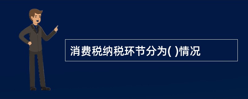 消费税纳税环节分为( )情况