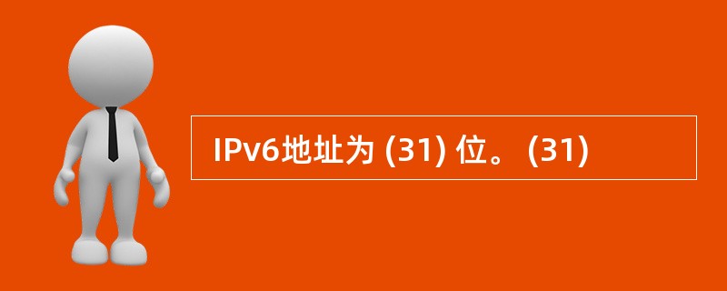  IPv6地址为 (31) 位。 (31)