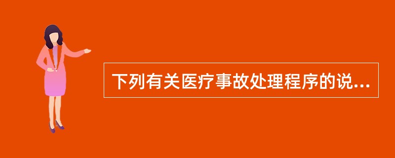 下列有关医疗事故处理程序的说法错误的是A、发生医疗事故后，医务人员要逐级向科室负