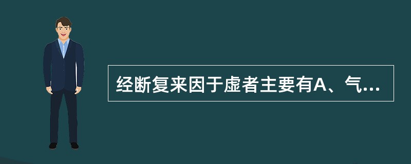 经断复来因于虚者主要有A、气虚血虚B、气虚阴虚C、阴虚阳虚D、阴虚血虚E、血虚阳