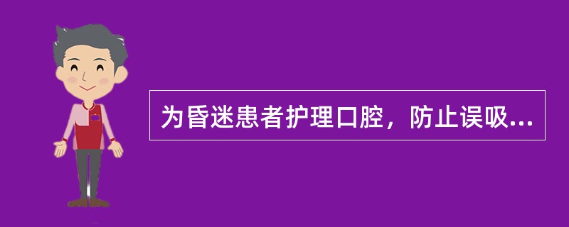 为昏迷患者护理口腔，防止误吸的措施是A、使用开口器时从臼齿放入B、从外向里擦净口