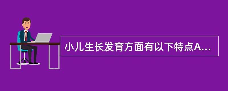 小儿生长发育方面有以下特点A、出生后体重增长不断加速B、生后第1年身长增长最快C