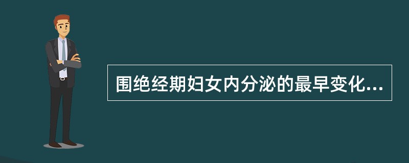 围绝经期妇女内分泌的最早变化是A、卵巢功能衰退B、下丘脑功能退化C、垂体功能退化