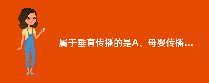 属于垂直传播的是A、母婴传播B、输血传播C、药品传播D、器械传播E、生物传播 -