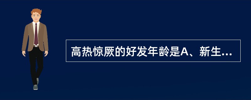 高热惊厥的好发年龄是A、新生儿B、1～6个月C、6个月～3岁D、4～7岁E、8～