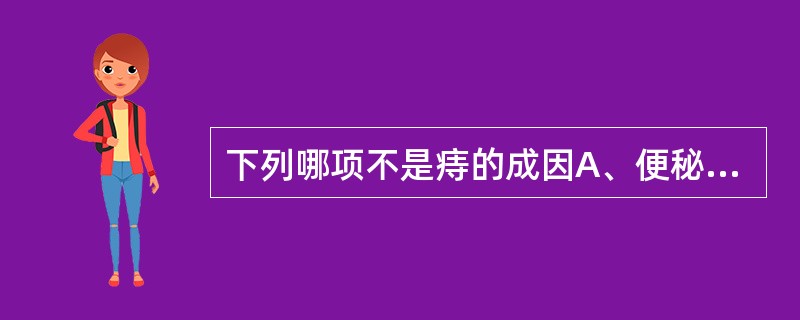 下列哪项不是痔的成因A、便秘B、排尿困难C、妊娠D、长期腹泻E、欠坐