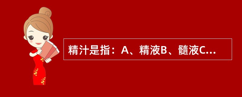 精汁是指：A、精液B、髓液C、肠液D、胆汁E、以上都不是