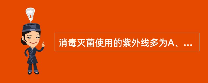 消毒灭菌使用的紫外线多为A、A波B、B波C、C波D、D波E、真空紫外线