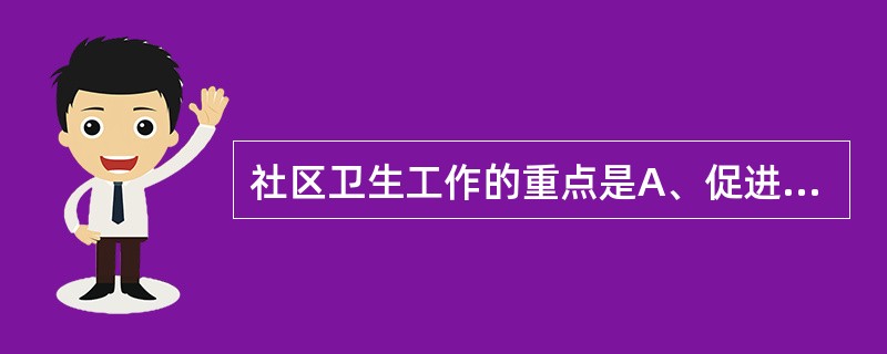 社区卫生工作的重点是A、促进康复B、促进人群健康C、提供治疗D、给予照顾E、提供