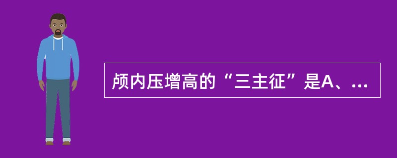 颅内压增高的“三主征”是A、头痛、咳嗽、视乳头水肿B、恶心、呕吐、视乳头水肿C、