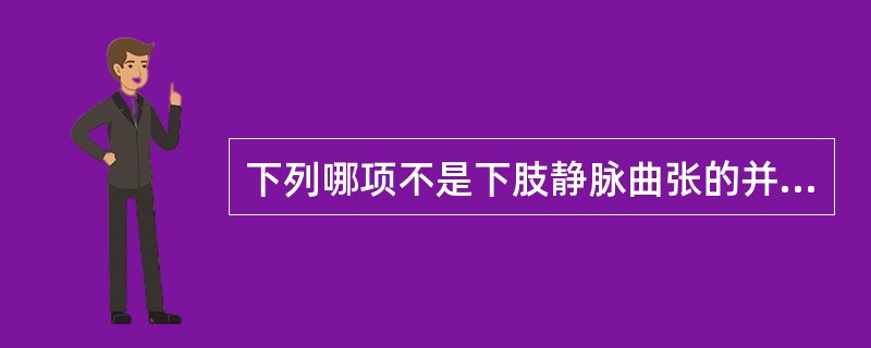 下列哪项不是下肢静脉曲张的并发症A、曲张静脉破裂出血B、湿疹C、肿胀D、溃疡E、