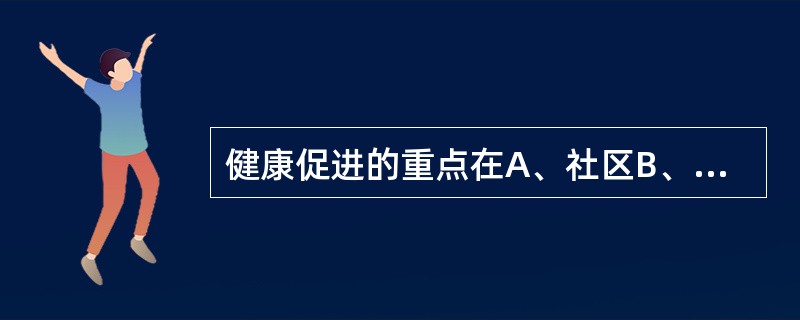 健康促进的重点在A、社区B、个人C、家庭D、社会E、国家