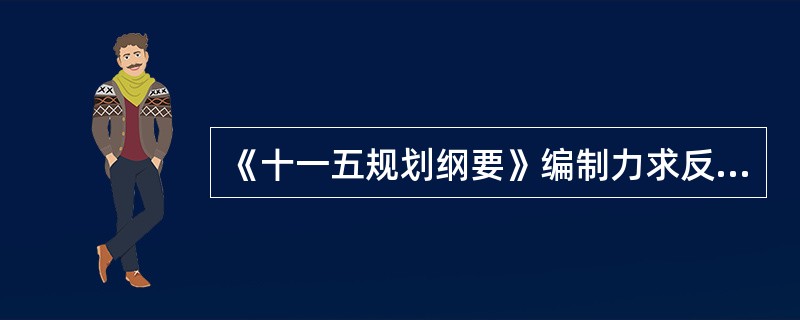 《十一五规划纲要》编制力求反映社会主义市场经济发展和改革开放薪形势的要求,体现