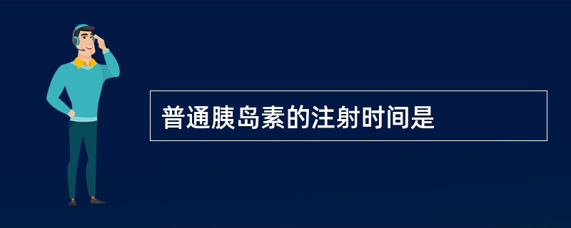 普通胰岛素的注射时间是