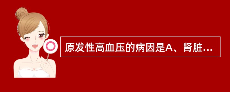 原发性高血压的病因是A、肾脏疾病B、钙离子代谢紊乱C、精神过于紧张，工作太累D、