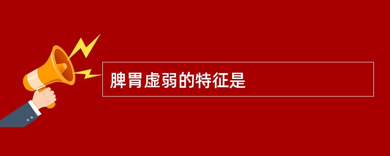 脾胃虚弱的特征是