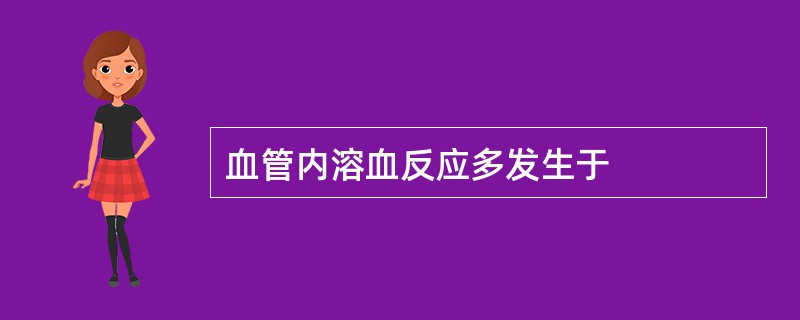 血管内溶血反应多发生于