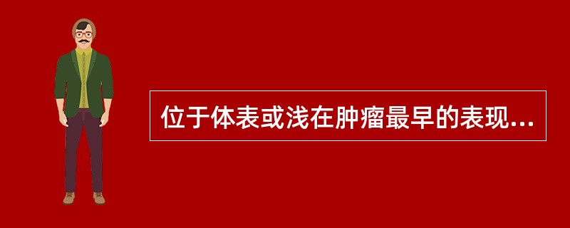 位于体表或浅在肿瘤最早的表现是A、发热B、肿块C、疼痛D、贫血E、消瘦