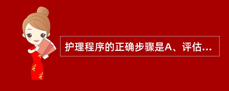 护理程序的正确步骤是A、评估、计划、实施、评价B、评估、计划、诊断、实施、评价C